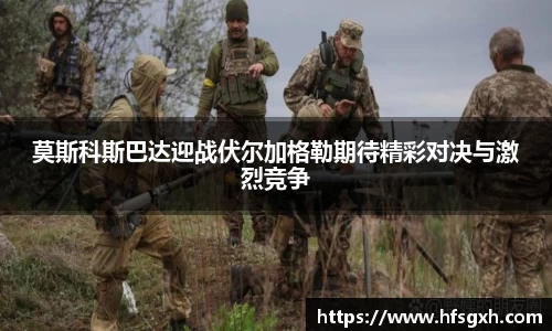 莫斯科斯巴达迎战伏尔加格勒期待精彩对决与激烈竞争