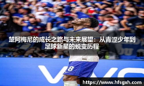 楚阿梅尼的成长之路与未来展望：从青涩少年到足球新星的蜕变历程