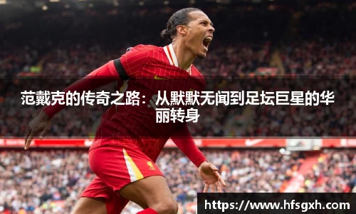 范戴克的传奇之路：从默默无闻到足坛巨星的华丽转身