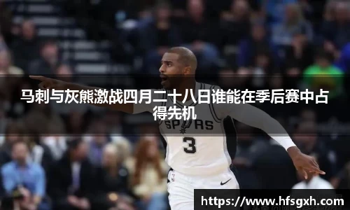 马刺与灰熊激战四月二十八日谁能在季后赛中占得先机