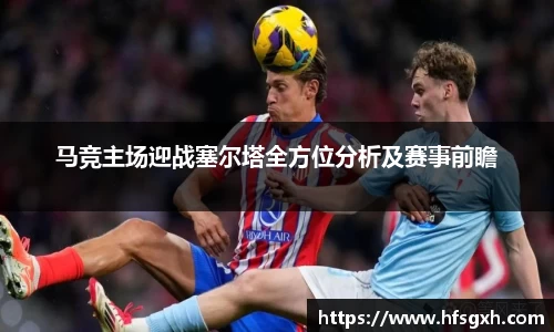 马竞主场迎战塞尔塔全方位分析及赛事前瞻