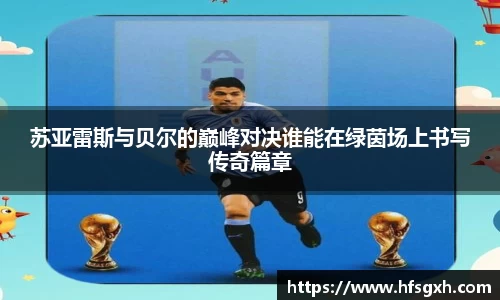 苏亚雷斯与贝尔的巅峰对决谁能在绿茵场上书写传奇篇章