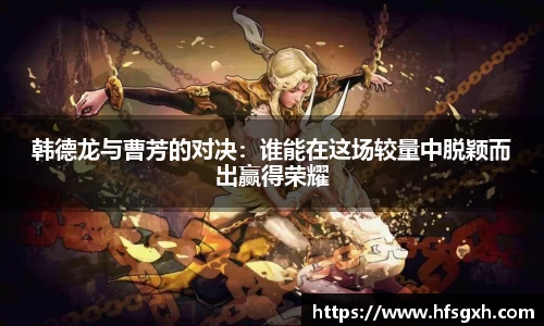 韩德龙与曹芳的对决：谁能在这场较量中脱颖而出赢得荣耀